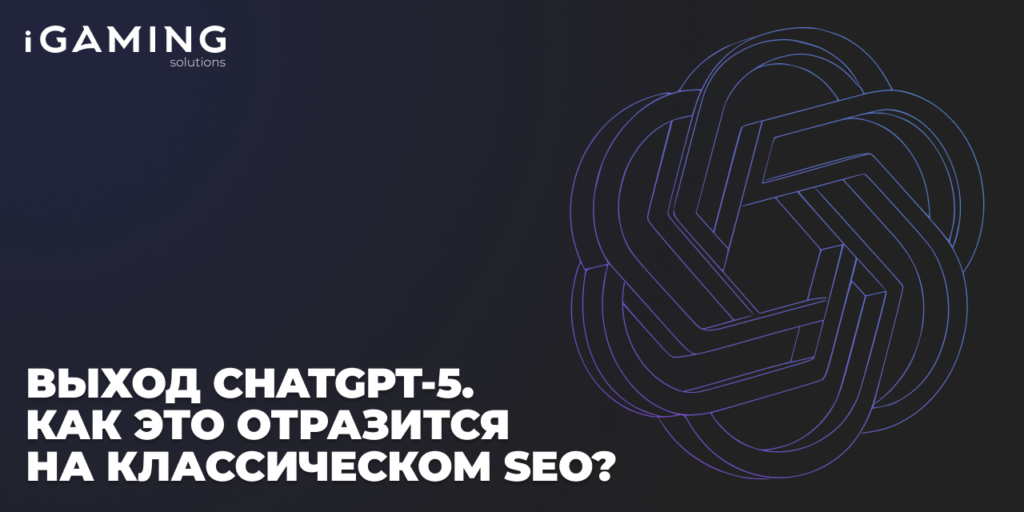 Выход ChatGPT‑5. Как это отразится на классическом SEO?