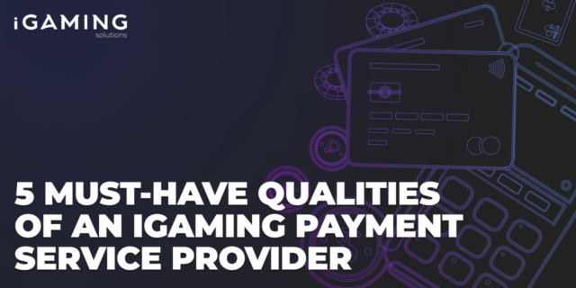 5 must-have Qualities of an iGaming Payment Service Provider