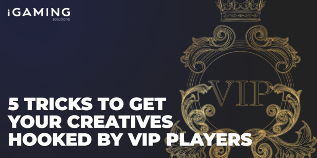 5 Tricks to Get Your Creatives Hooked by VIP Players