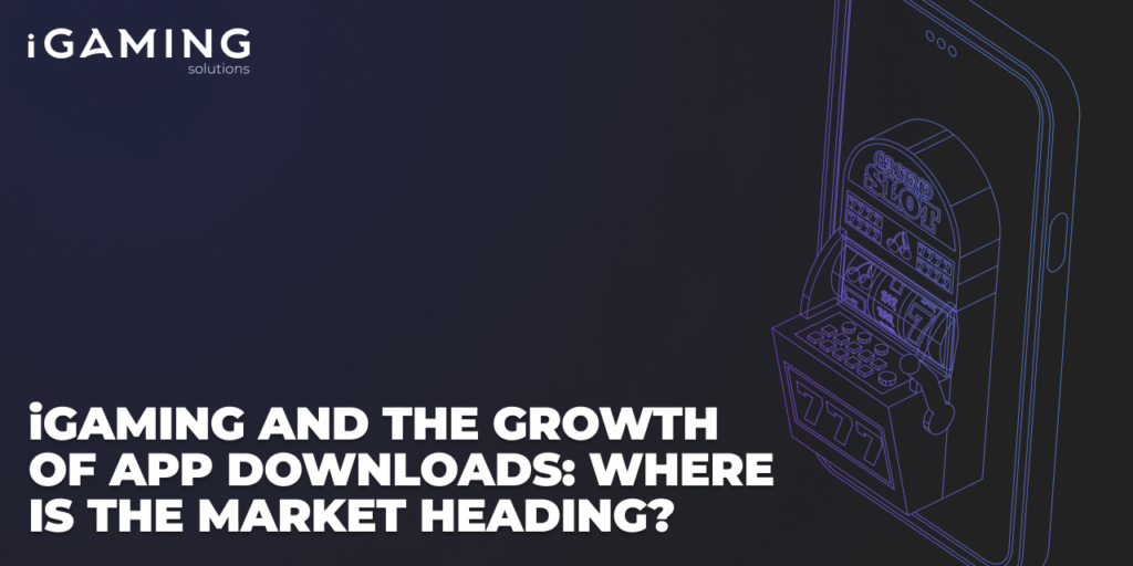 iGaming and the growth of app downloads: where is the market heading?