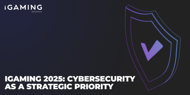 iGaming 2025: Cybersecurity as a Strategic Priority